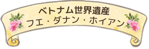 ベトナム世界遺産フエ・ダナン・ホイアン